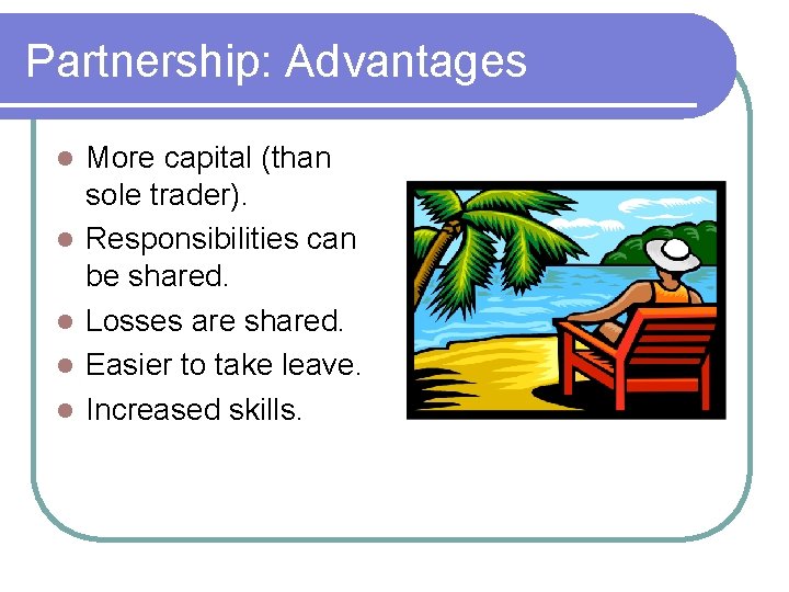 Partnership: Advantages More capital (than sole trader). Responsibilities can be shared. Losses are shared.