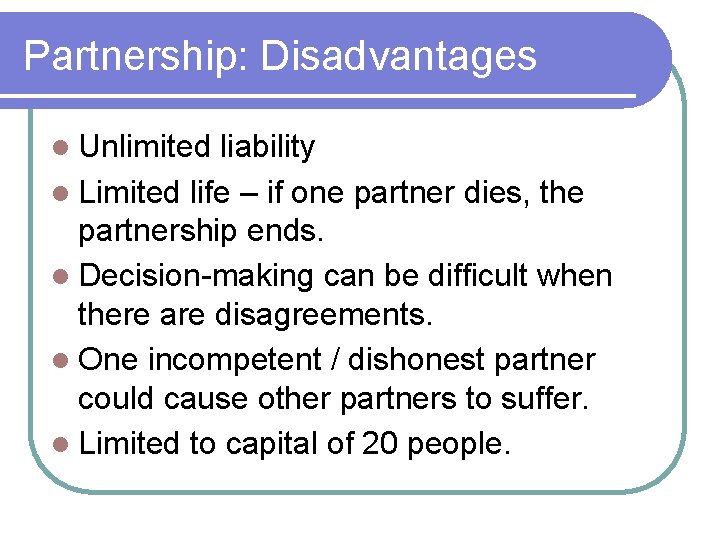 Partnership: Disadvantages Unlimited liability Limited life – if one partner dies, the partnership ends.
