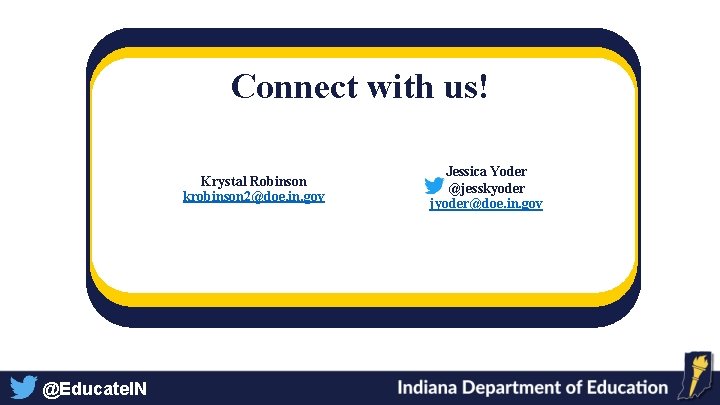 Connect with us! Krystal Robinson krobinson 2@doe. in. gov @Educate. IN Jessica Yoder @jesskyoder