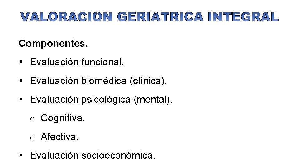 Componentes. § Evaluación funcional. § Evaluación biomédica (clínica). § Evaluación psicológica (mental). o Cognitiva.