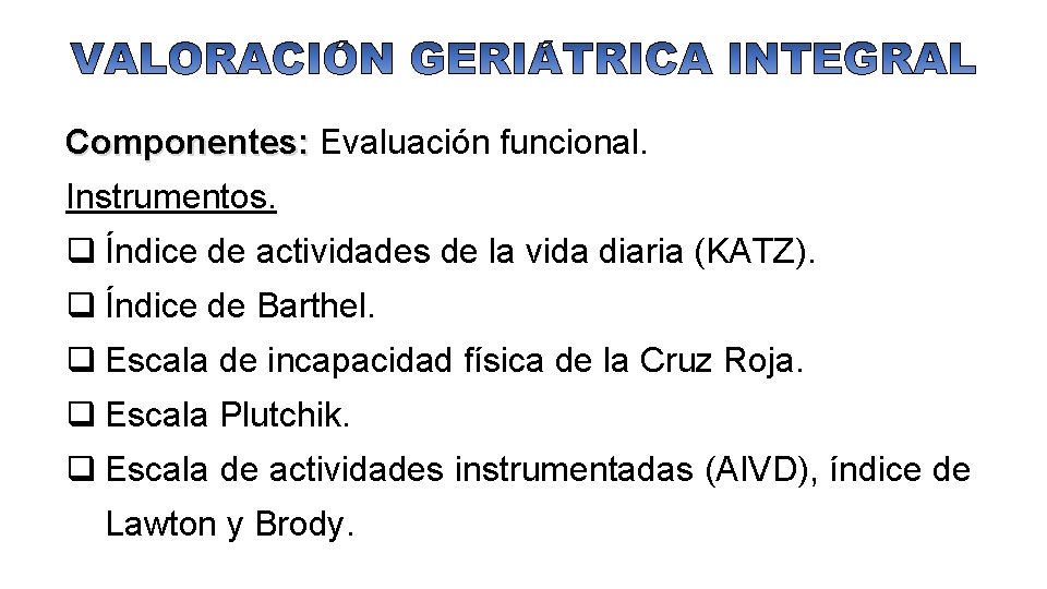 Componentes: Evaluación funcional. Instrumentos. q Índice de actividades de la vida diaria (KATZ). q