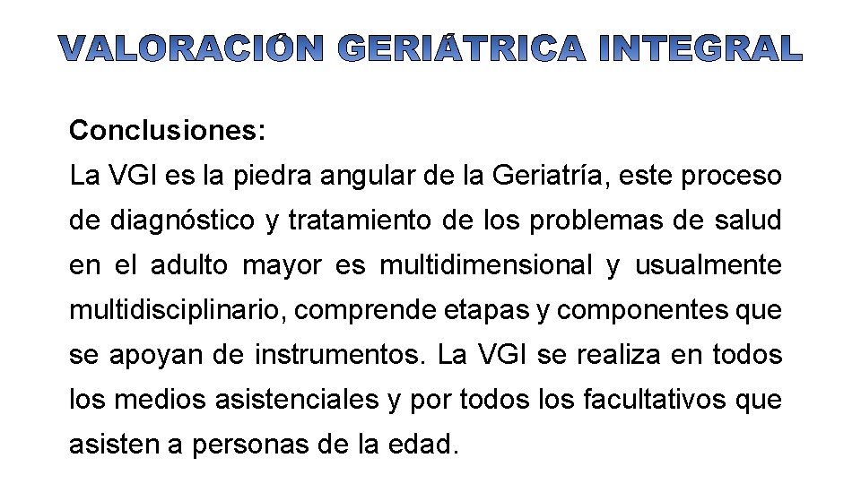 Conclusiones: La VGI es la piedra angular de la Geriatría, este proceso de diagnóstico