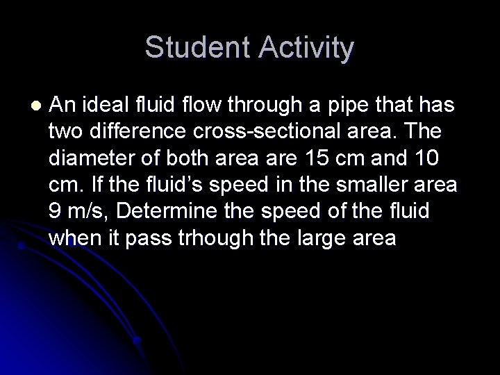 Student Activity l An ideal fluid flow through a pipe that has two difference