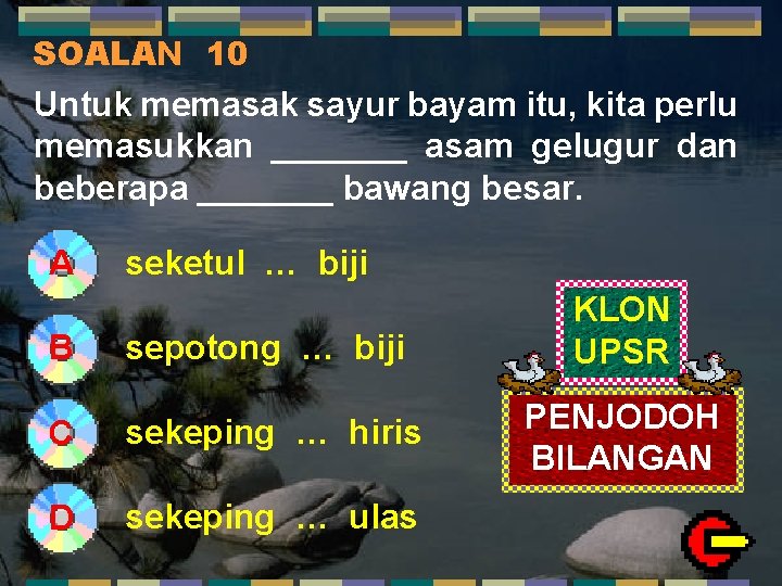 SOALAN 10 Untuk memasak sayur bayam itu, kita perlu memasukkan _______ asam gelugur dan