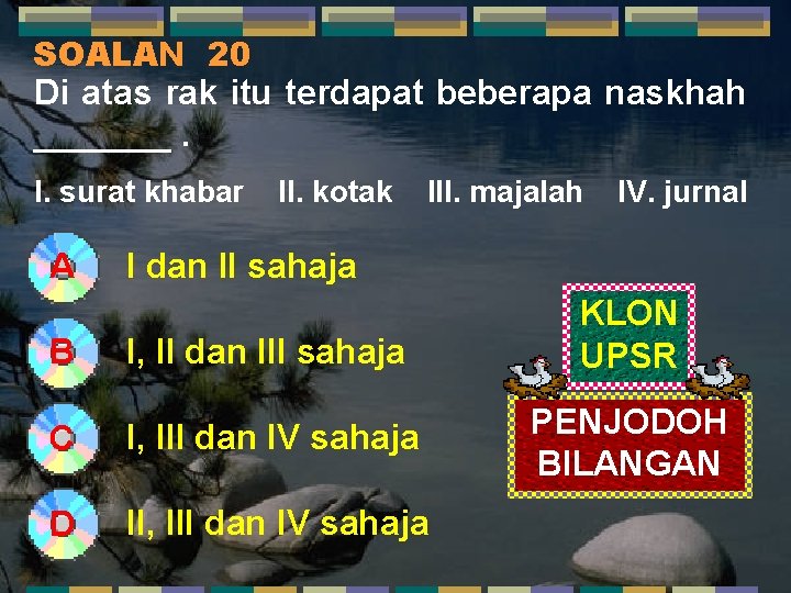 SOALAN 20 Di atas rak itu terdapat beberapa naskhah _______. I. surat khabar A