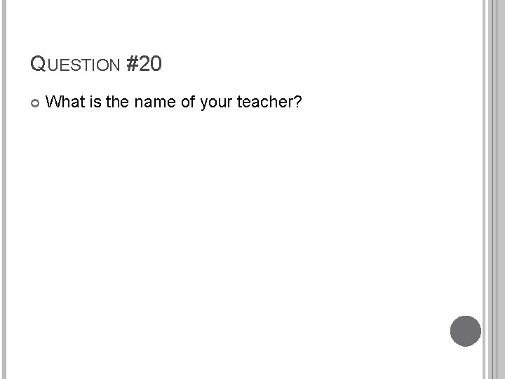 QUESTION #20 What is the name of your teacher? 