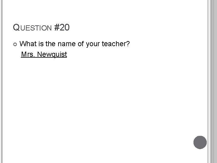 QUESTION #20 What is the name of your teacher? Mrs. Newquist 