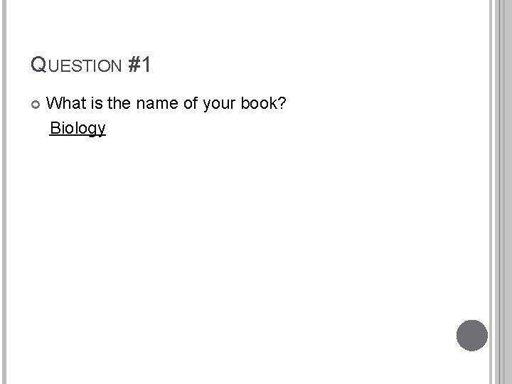 QUESTION #1 What is the name of your book? Biology 