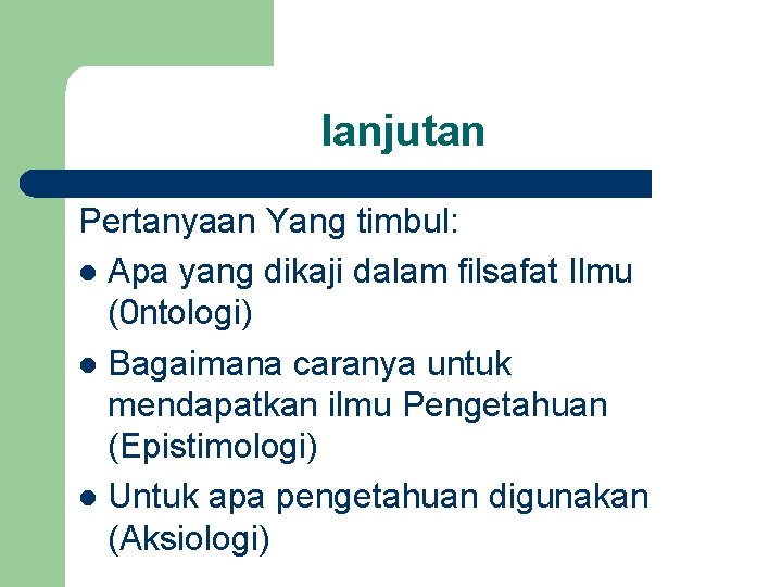 lanjutan Pertanyaan Yang timbul: l Apa yang dikaji dalam filsafat Ilmu (0 ntologi) l