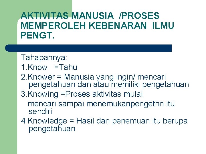 AKTIVITAS MANUSIA /PROSES MEMPEROLEH KEBENARAN ILMU PENGT. Tahapannya: 1. Know =Tahu 2. Knower =