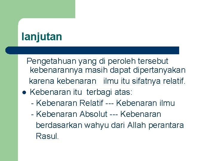 lanjutan Pengetahuan yang di peroleh tersebut kebenarannya masih dapat dipertanyakan karena kebenaran ilmu itu