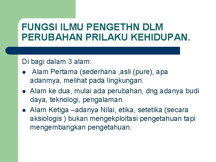 FUNGSI ILMU PENGETHN DLM PERUBAHAN PRILAKU KEHIDUPAN. Di bagi dalam 3 alam: l Alam