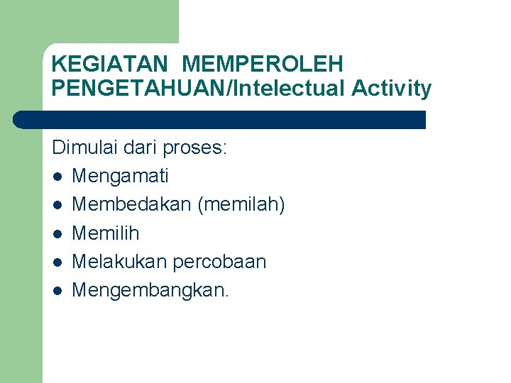 KEGIATAN MEMPEROLEH PENGETAHUAN/Intelectual Activity Dimulai dari proses: l Mengamati l Membedakan (memilah) l Memilih