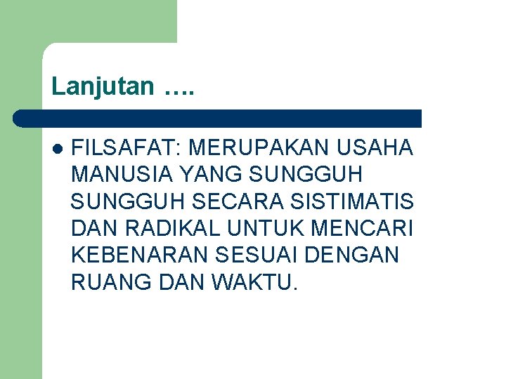 Lanjutan …. l FILSAFAT: MERUPAKAN USAHA MANUSIA YANG SUNGGUH SECARA SISTIMATIS DAN RADIKAL UNTUK