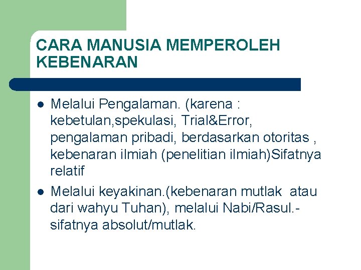 CARA MANUSIA MEMPEROLEH KEBENARAN l l Melalui Pengalaman. (karena : kebetulan, spekulasi, Trial&Error, pengalaman