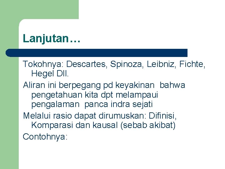 Lanjutan… Tokohnya: Descartes, Spinoza, Leibniz, Fichte, Hegel Dll. Aliran ini berpegang pd keyakinan bahwa