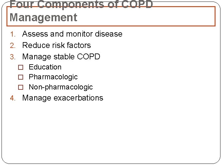 Four Components of COPD Management 1. Assess and monitor disease 2. Reduce risk factors Four Components of COPD Management 1. Assess and monitor disease 2. Reduce risk factors