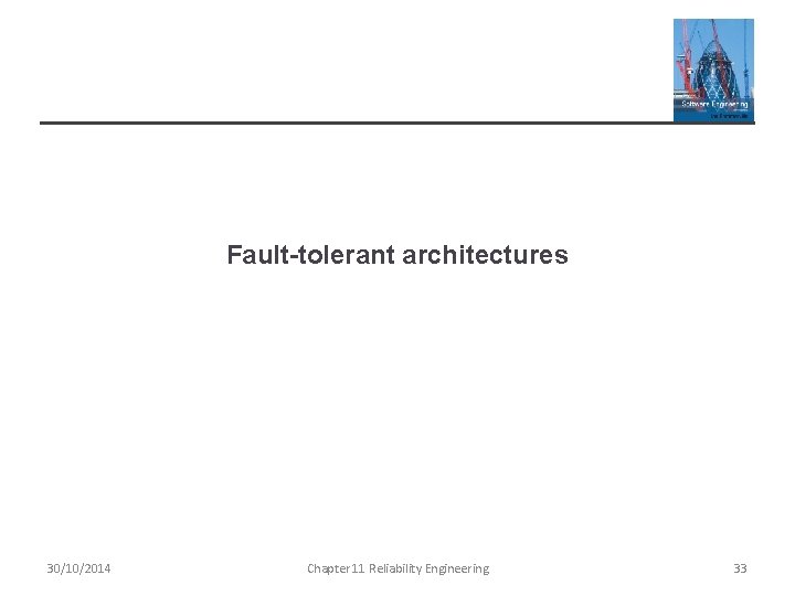 Fault-tolerant architectures 30/10/2014 Chapter 11 Reliability Engineering 33 