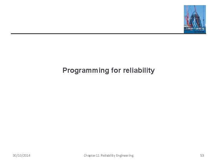 Programming for reliability 30/10/2014 Chapter 11 Reliability Engineering 53 