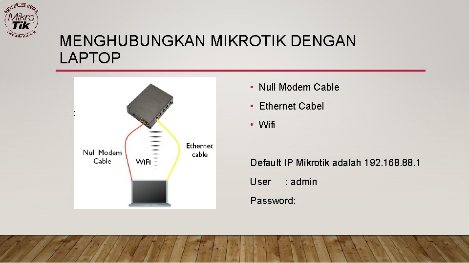 MENGHUBUNGKAN MIKROTIK DENGAN LAPTOP • Null Modem Cable • Ethernet Cabel • Wifi Default