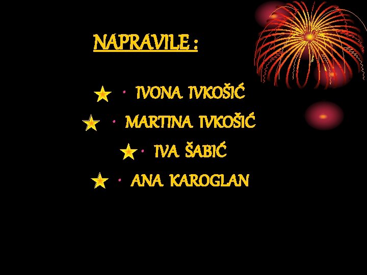 NAPRAVILE : • IVONA IVKOŠIĆ • MARTINA IVKOŠIĆ • IVA ŠABIĆ • ANA KAROGLAN