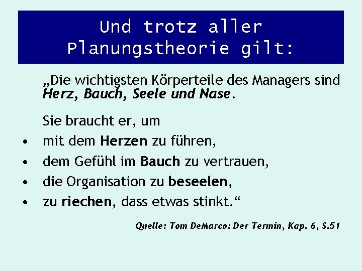 Und trotz aller Planungstheorie gilt: „Die wichtigsten Körperteile des Managers sind Herz, Bauch, Seele