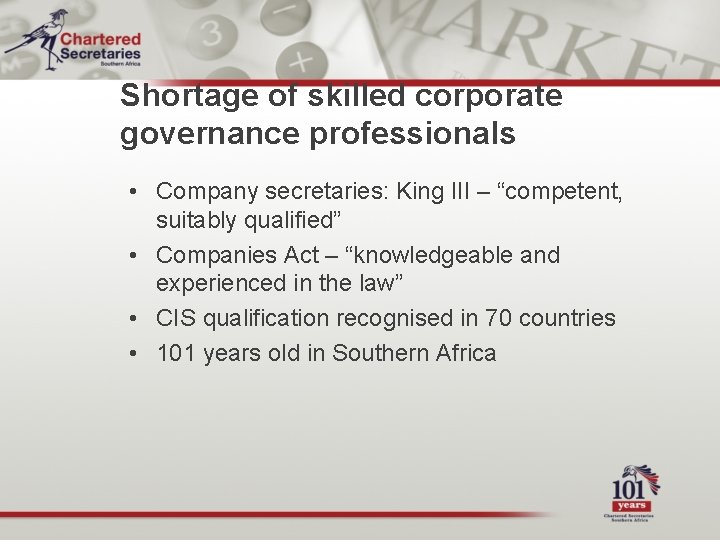 Shortage of skilled corporate governance professionals • Company secretaries: King III – “competent, suitably