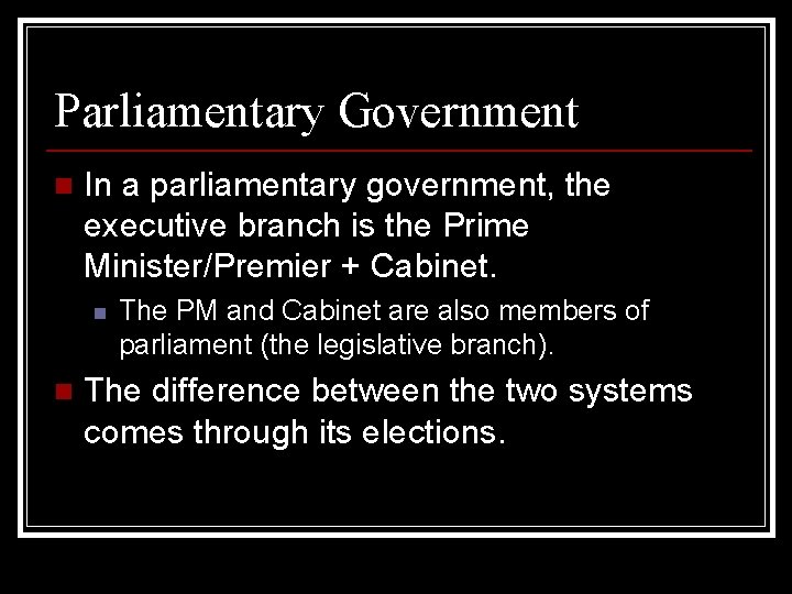 Parliamentary Government n In a parliamentary government, the executive branch is the Prime Minister/Premier