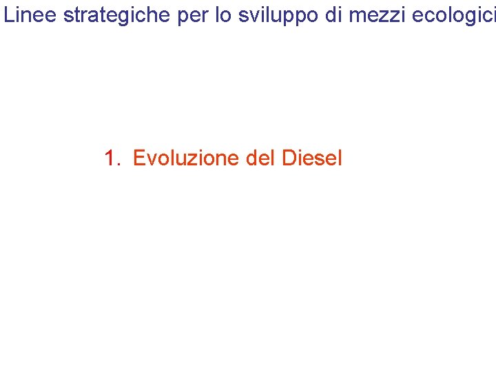 Linee strategiche per lo sviluppo di mezzi ecologici 1. Evoluzione del Diesel 