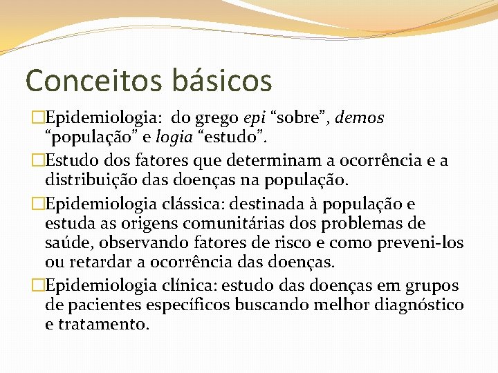 Conceitos básicos �Epidemiologia: do grego epi “sobre”, demos “população” e logia “estudo”. �Estudo dos