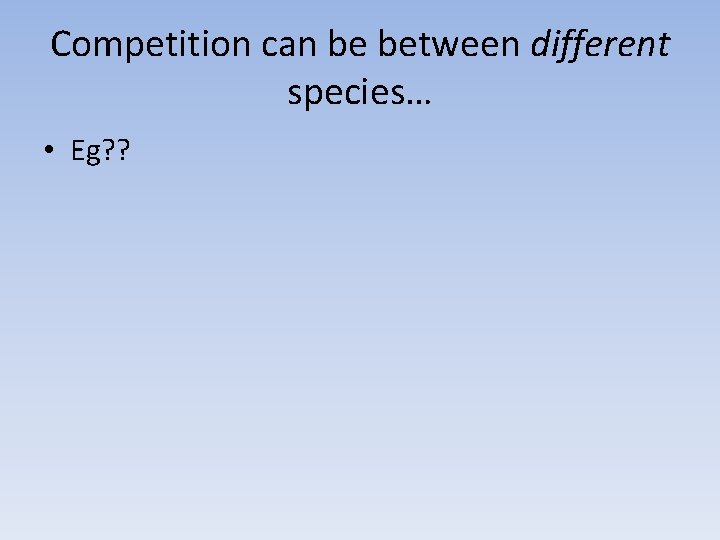 Competition can be between different species… • Eg? ? 