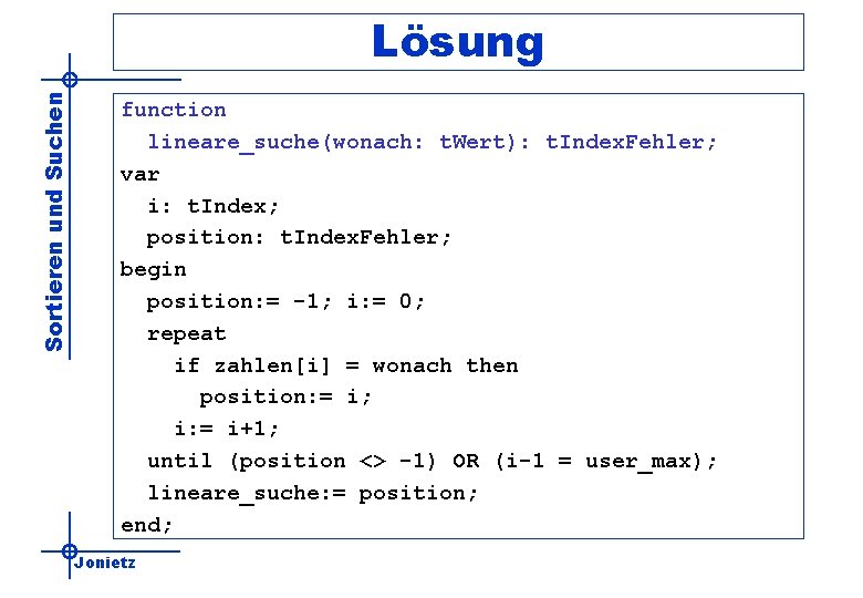 Sortieren und Suchen Lösung function lineare_suche(wonach: t. Wert): t. Index. Fehler; var i: t.