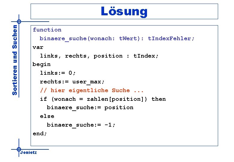 Sortieren und Suchen Lösung function binaere_suche(wonach: t. Wert): t. Index. Fehler; var links, rechts,