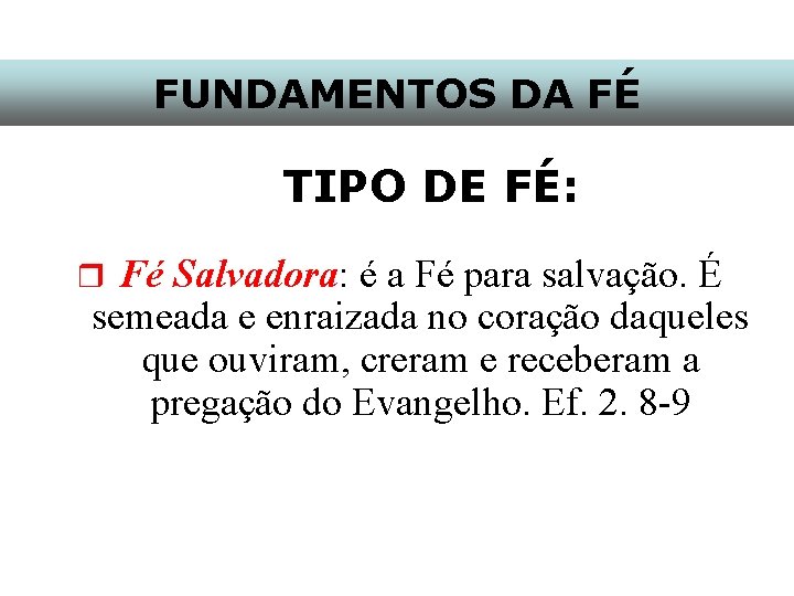 FUNDAMENTOS DA FÉ TIPO DE FÉ: Fé Salvadora: é a Fé para salvação. É