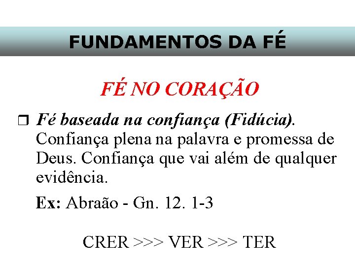 FUNDAMENTOS DA FÉ FÉ NO CORAÇÃO r Fé baseada na confiança (Fidúcia). Confiança plena