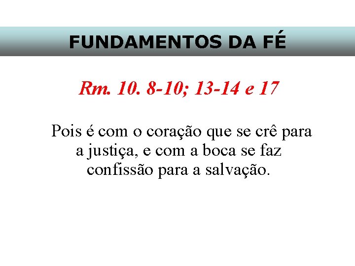 FUNDAMENTOS DA FÉ Rm. 10. 8 -10; 13 -14 e 17 Pois é com