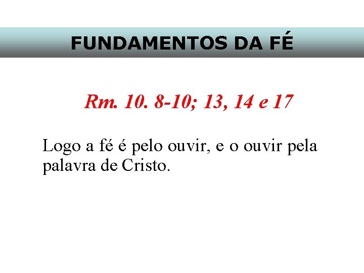 FUNDAMENTOS DA FÉ Rm. 10. 8 -10; 13, 14 e 17 Logo a fé