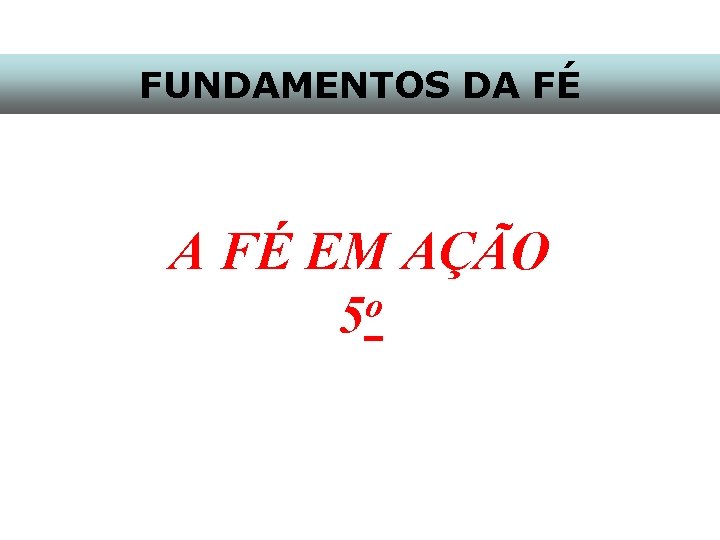 FUNDAMENTOS DA FÉ EM AÇÃO o 5 