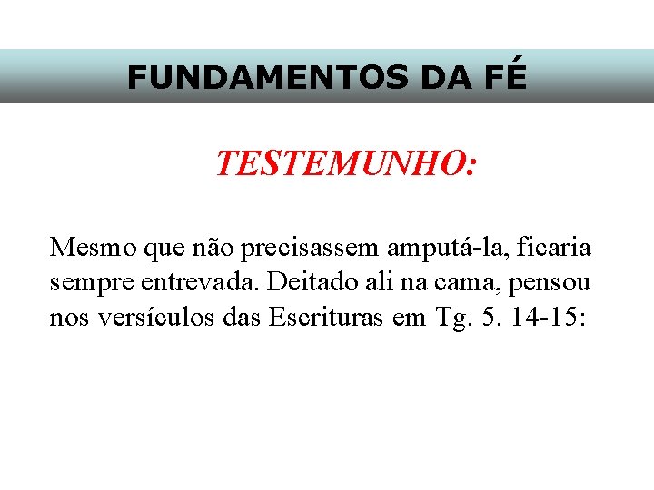 FUNDAMENTOS DA FÉ TESTEMUNHO: Mesmo que não precisassem amputá-la, ficaria sempre entrevada. Deitado ali