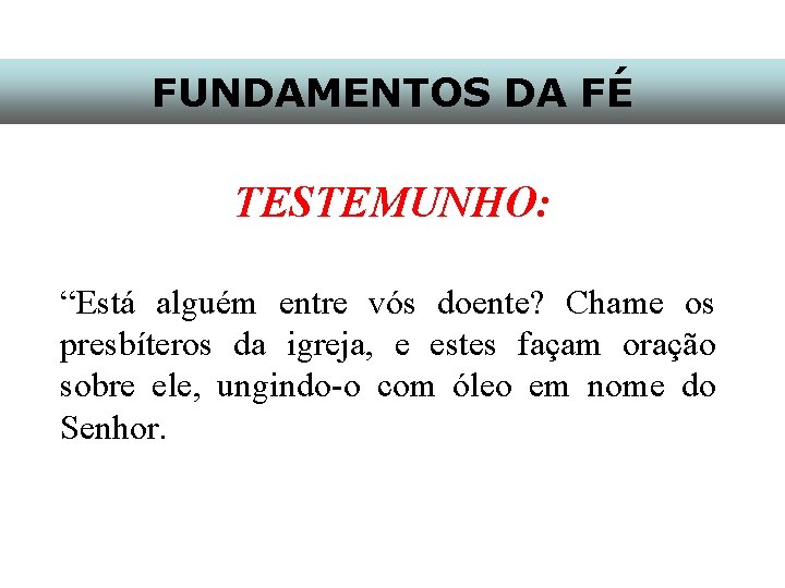 FUNDAMENTOS DA FÉ TESTEMUNHO: “Está alguém entre vós doente? Chame os presbíteros da igreja,