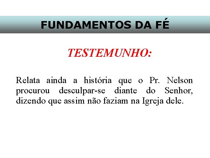 FUNDAMENTOS DA FÉ TESTEMUNHO: Relata ainda a história que o Pr. Nelson procurou desculpar-se