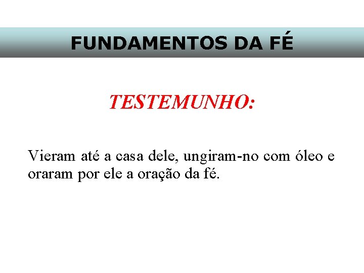 FUNDAMENTOS DA FÉ TESTEMUNHO: Vieram até a casa dele, ungiram-no com óleo e oraram