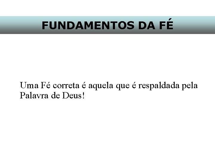 FUNDAMENTOS DA FÉ Uma Fé correta é aquela que é respaldada pela Palavra de