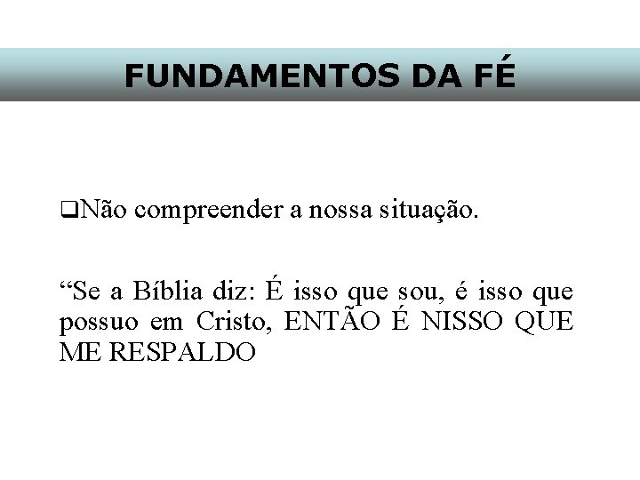 FUNDAMENTOS DA FÉ q. Não compreender a nossa situação. “Se a Bíblia diz: É