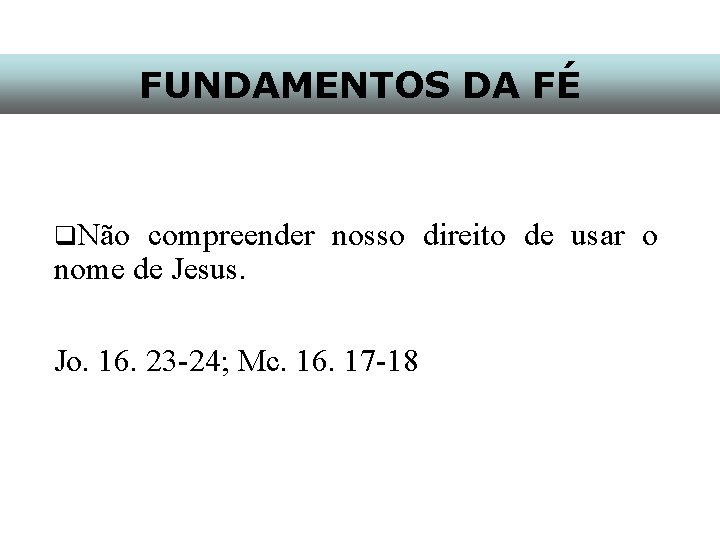 FUNDAMENTOS DA FÉ q. Não compreender nosso direito de usar o nome de Jesus.