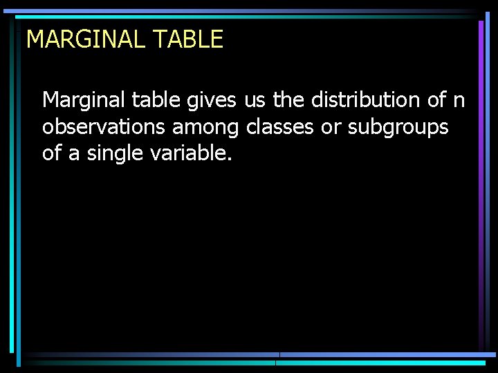 MARGINAL TABLE Marginal table gives us the distribution of n observations among classes or