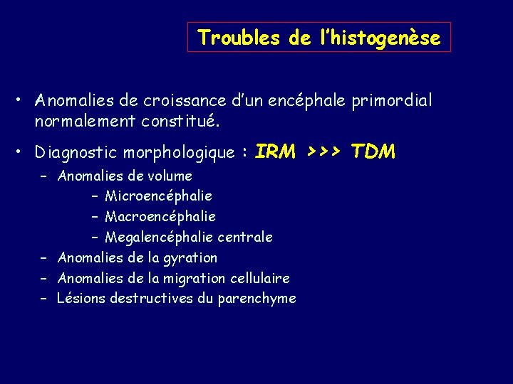 Troubles de l’histogenèse • Anomalies de croissance d’un encéphale primordial normalement constitué. • Diagnostic