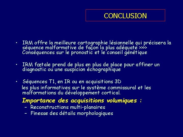 CONCLUSION • IRM offre la meilleure cartographie lésionnelle qui précisera la séquence malformative de