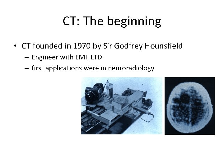 CT: The beginning • CT founded in 1970 by Sir Godfrey Hounsfield – Engineer