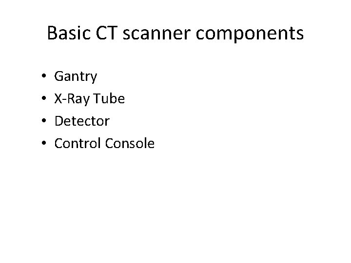 Basic CT scanner components • • Gantry X-Ray Tube Detector Control Console 